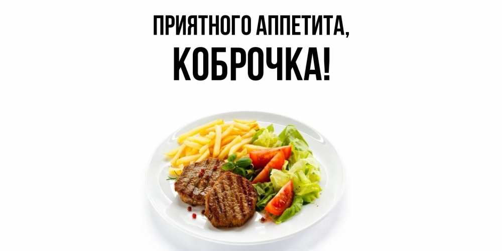 Открытка  для любимых и родных. коброчка, Приятного аппетита  