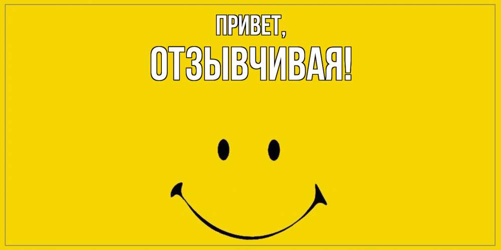 Открытка  для любимых и родных. отзывчивая, Привет  