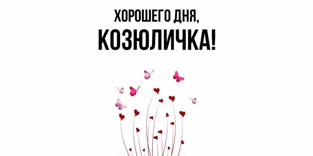 Открытка  для любимых и родных. козюличка, Хорошего дня  