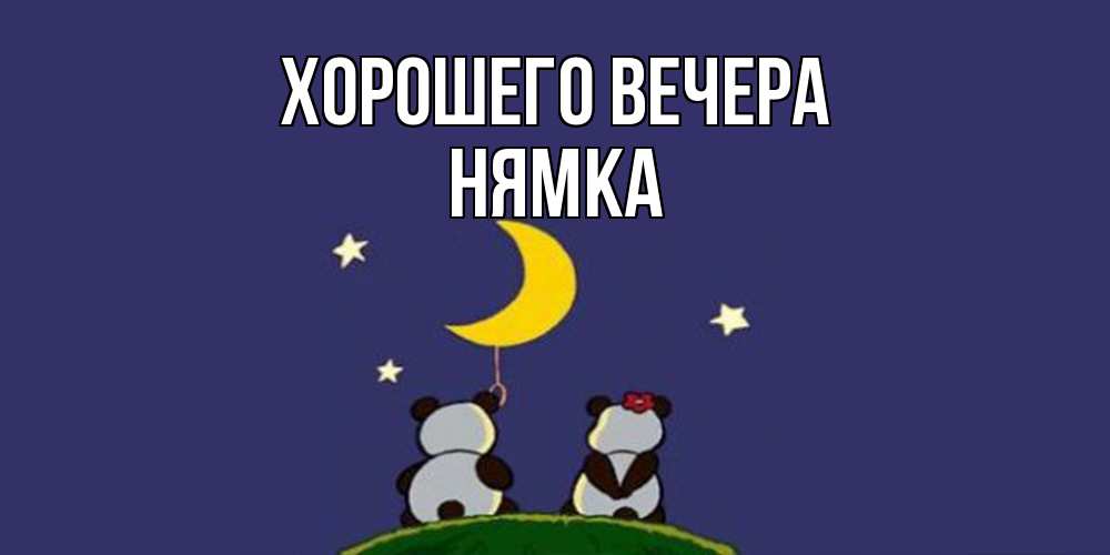 Открытка  для любимых и родных. нямка, Хорошего вечера  