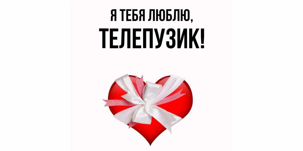 Открытка  для любимых и родных. телепузик, Я тебя люблю  