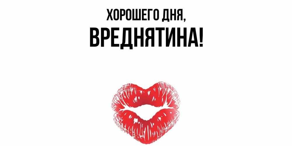 Открытка  для любимых и родных. вреднятина, Хорошего дня  