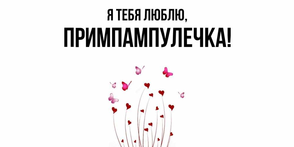 Открытка  для любимых и родных. примпампулечка, Я тебя люблю  