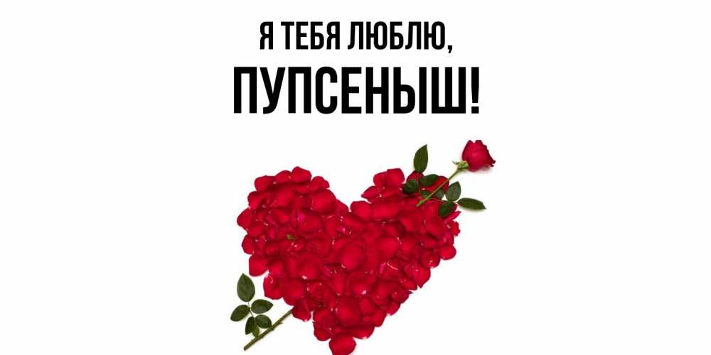 Открытка  для любимых и родных. пупсеныш, Я тебя люблю  