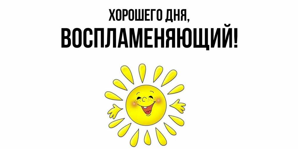 Открытка  для любимых и родных. воспламеняющий, Хорошего дня  