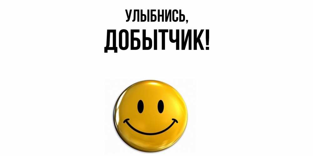 Открытка  для любимых и родных. добытчик, Улыбнись  