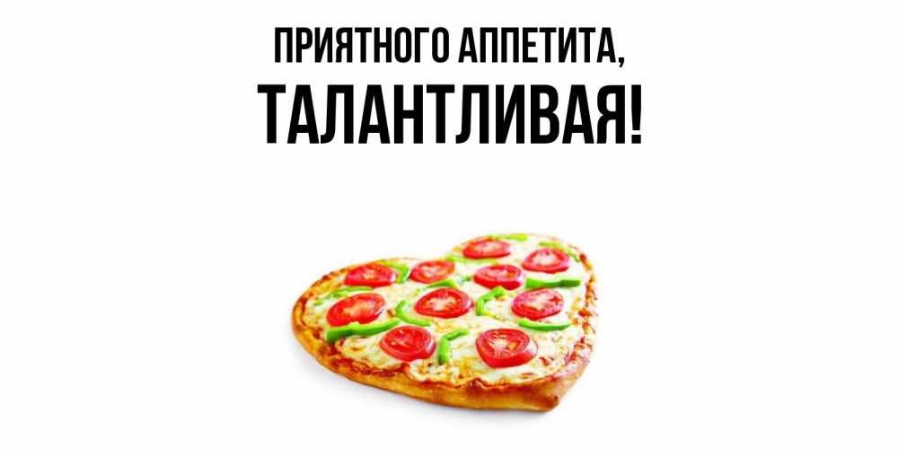 Открытка  для любимых и родных. талантливая, Приятного аппетита  