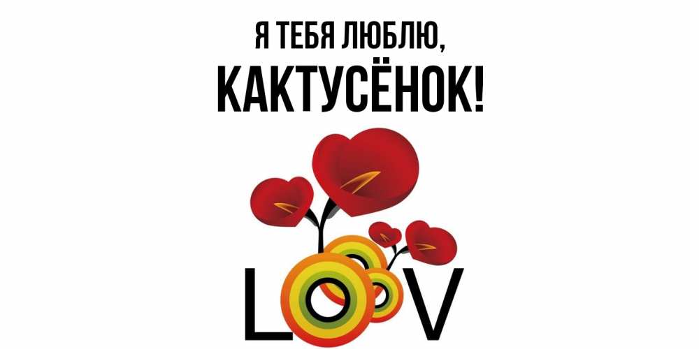 Открытка  для любимых и родных. кактусёнок, Я тебя люблю  