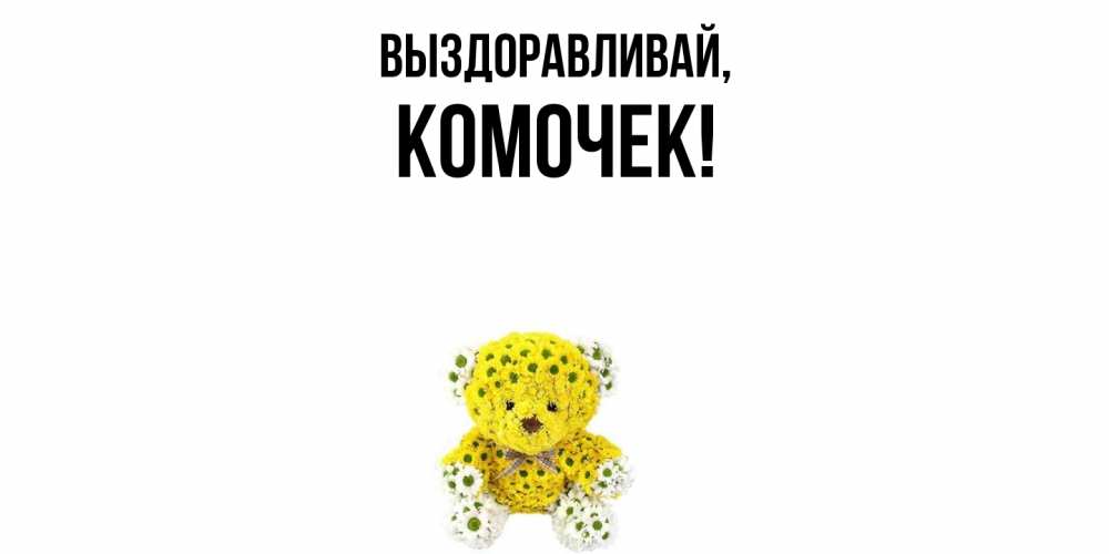 Открытка  для любимых и родных. комочек, Выздоравливай  