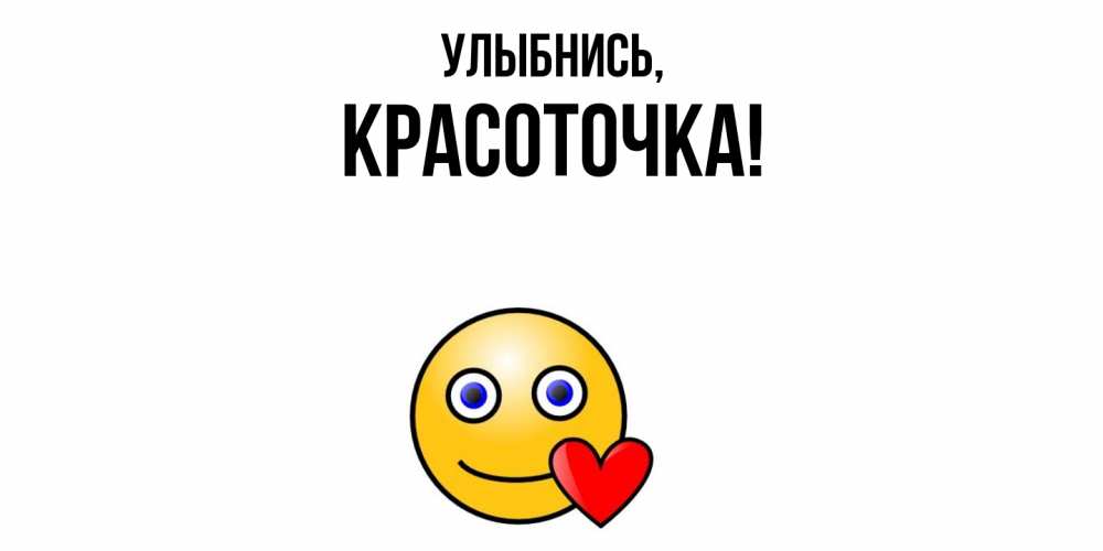 Открытка  для любимых и родных. красоточка, Улыбнись  