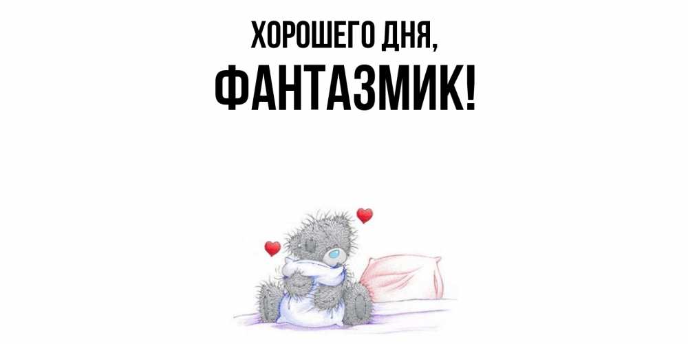 Открытка  для любимых и родных. фантазмик, Хорошего дня  