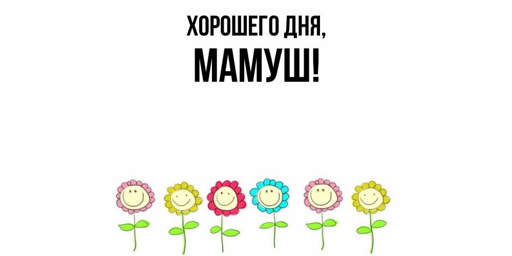 Открытка  для любимых и родных. мамуш, Хорошего дня  