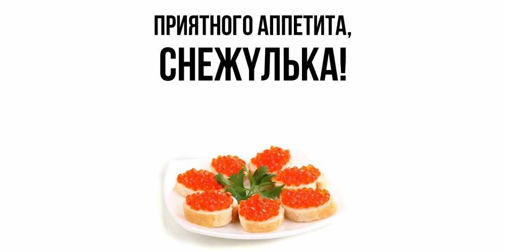 Открытка  для любимых и родных. снежyлька, Приятного аппетита  