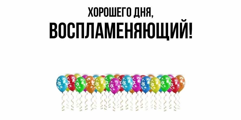 Открытка  для любимых и родных. воспламеняющий, Хорошего дня  