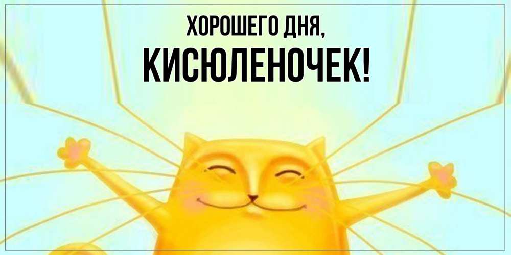 Открытка  для любимых и родных. кисюленочек, Хорошего дня  