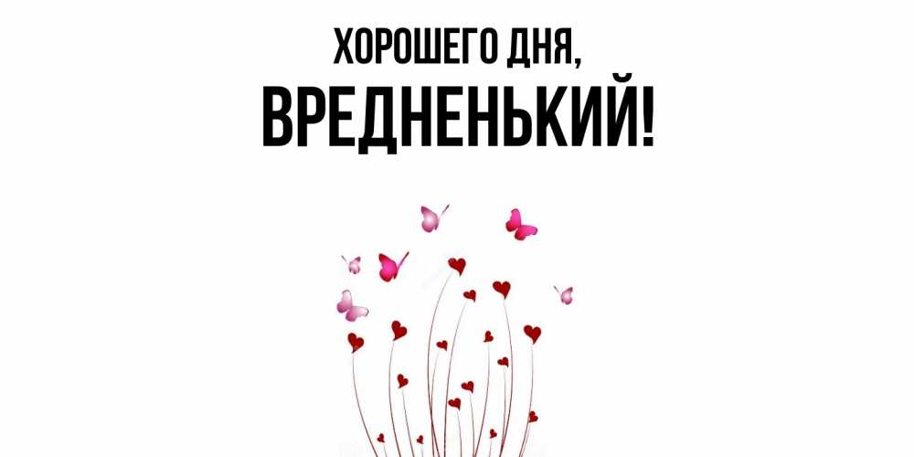 Открытка  для любимых и родных. вредненький, Хорошего дня  