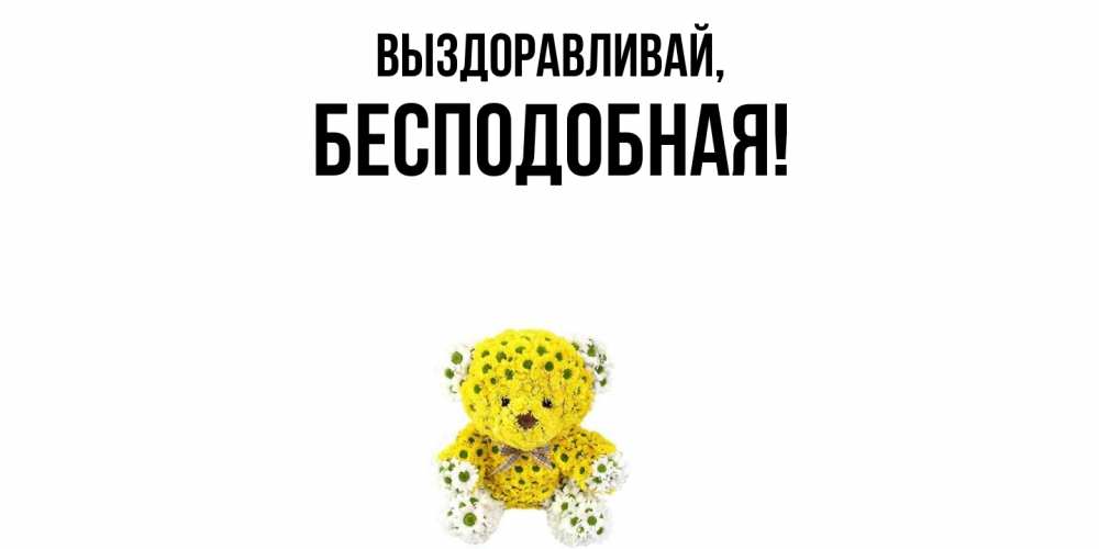 Открытка  для любимых и родных. бесподобная, Выздоравливай  