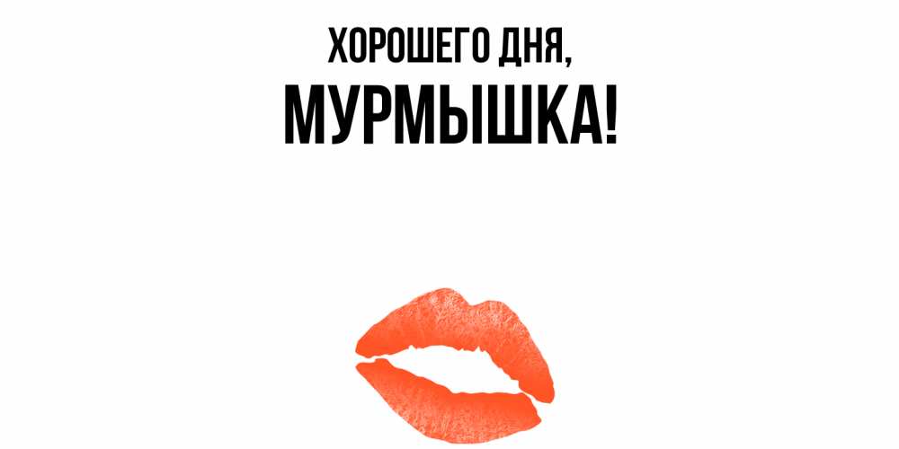Открытка  для любимых и родных. мурмышка, Хорошего дня  