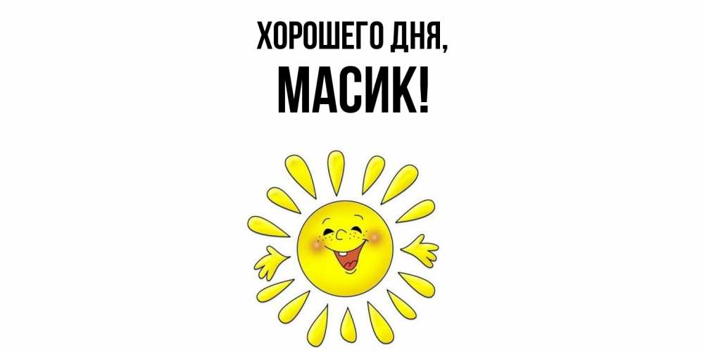 Открытка  для любимых и родных. масик, Хорошего дня  