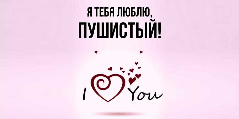 Открытка  для любимых и родных. пушистый, Я тебя люблю  