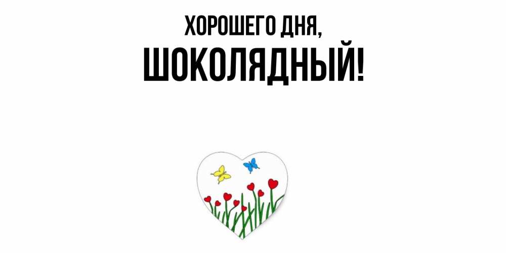 Открытка  для любимых и родных. шoколядный, Хорошего дня  