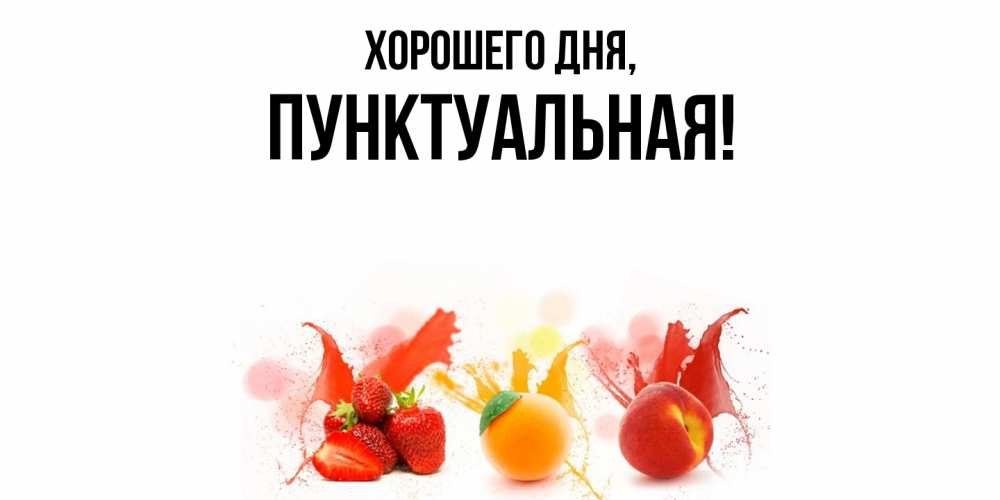 Открытка  для любимых и родных. пунктуальная, Хорошего дня  