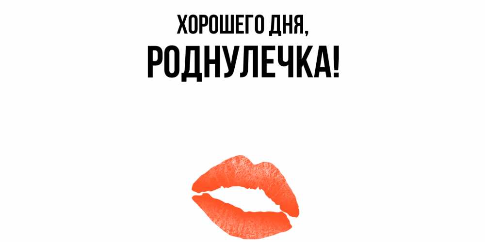 Открытка  для любимых и родных. роднулечка, Хорошего дня  