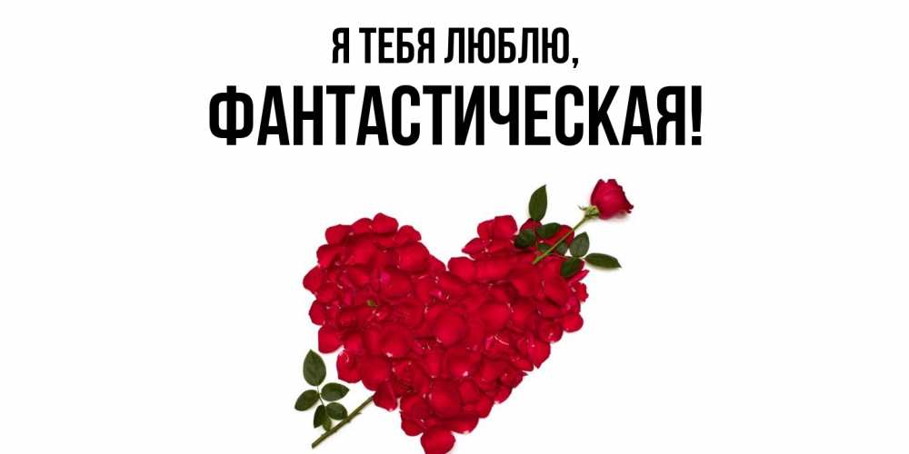 Открытка  для любимых и родных. фантастическая, Я тебя люблю  
