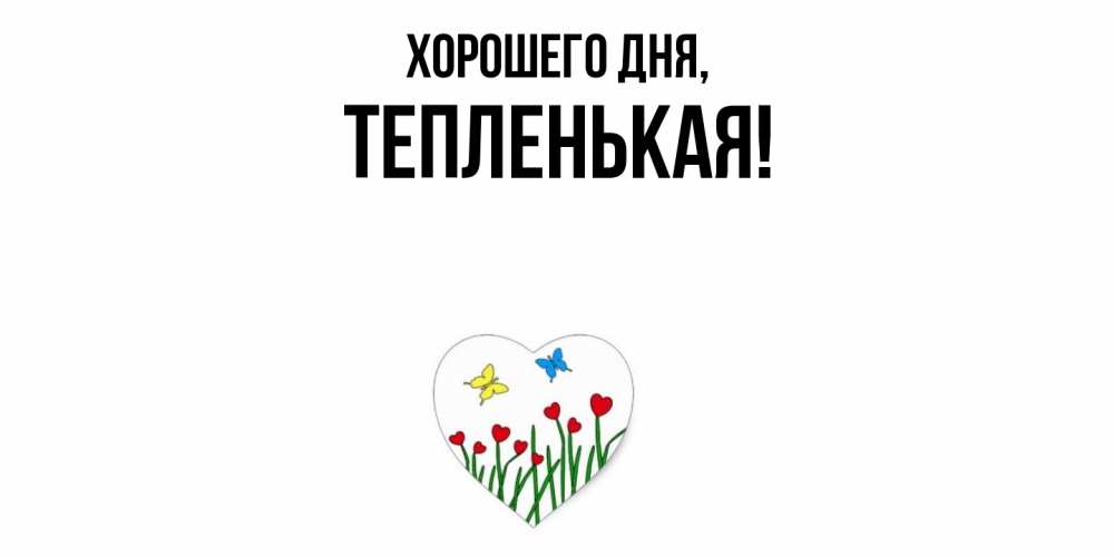 Открытка  для любимых и родных. тепленькая, Хорошего дня  