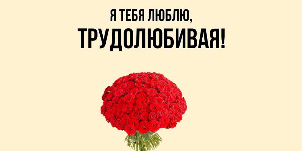 Открытка  для любимых и родных. тpудолюбивая, Я тебя люблю  