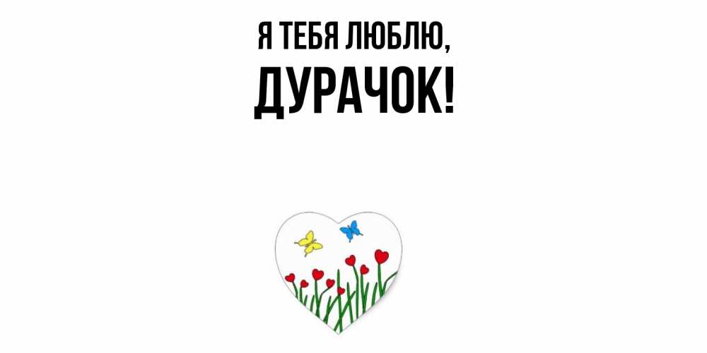 Открытка  для любимых и родных. дурачок, Я тебя люблю  