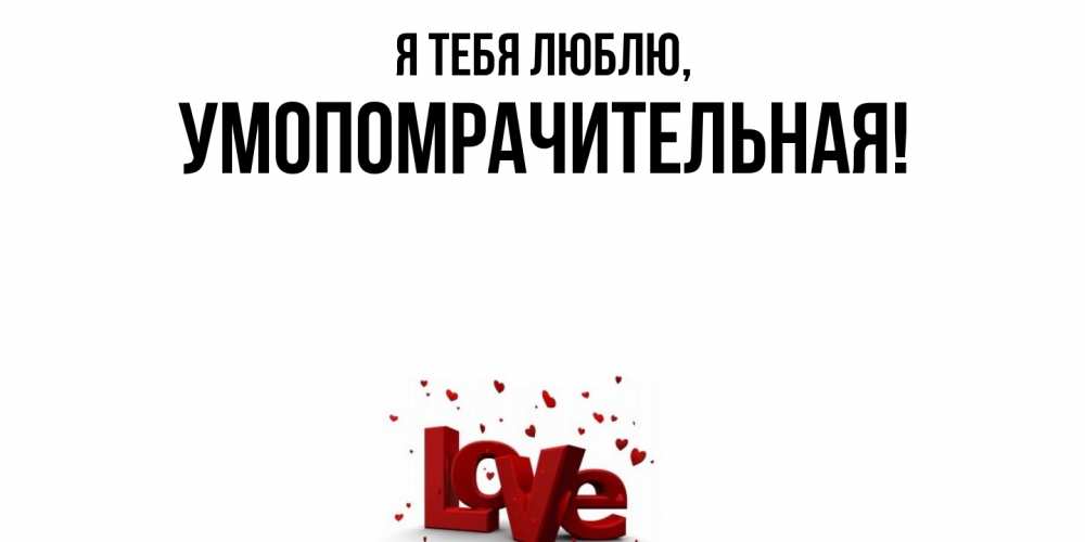 Открытка  для любимых и родных. умопомрачительная, Я тебя люблю  