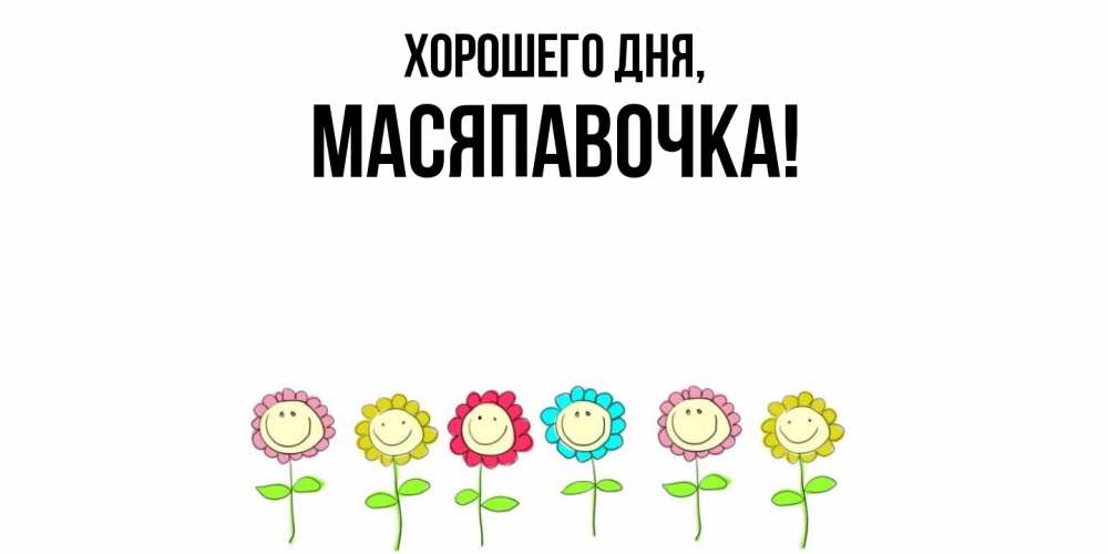 Открытка  для любимых и родных. масяпавочка, Хорошего дня  