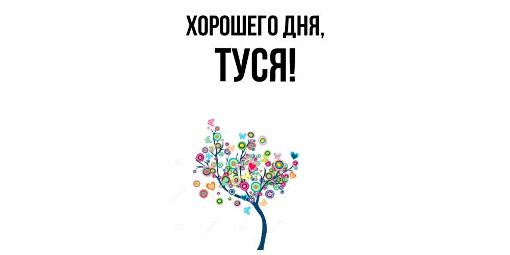 Открытка  для любимых и родных. туся, Хорошего дня  