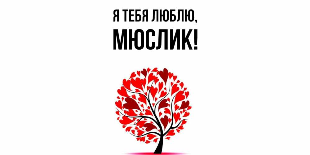 Открытка  для любимых и родных. мюслик, Я тебя люблю  