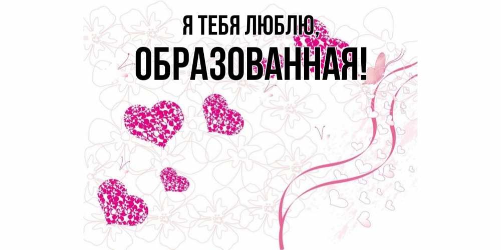 Открытка  для любимых и родных. обpазованная, Я тебя люблю  
