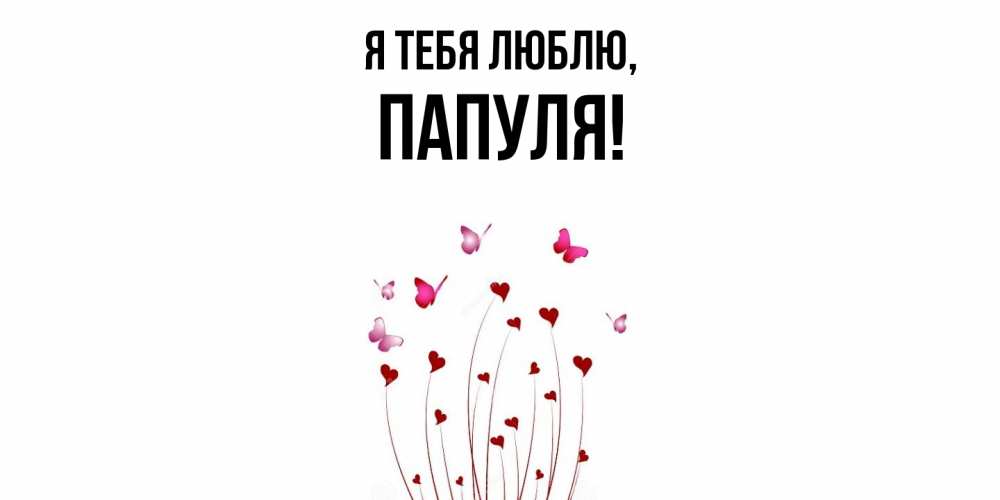 Открытка  для любимых и родных. Папуля, Я тебя люблю  