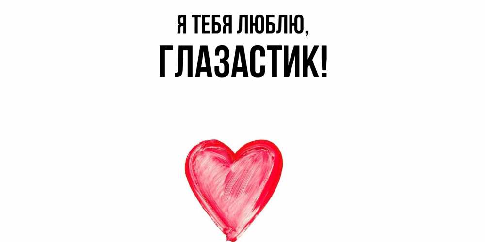 Открытка  для любимых и родных. глазастик, Я тебя люблю  