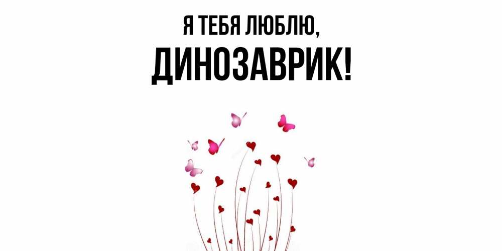 Открытка  для любимых и родных. динозаврик, Я тебя люблю  