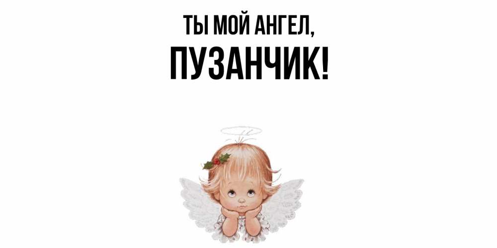 Открытка  для любимых и родных. пузанчик, Ты мой ангел  