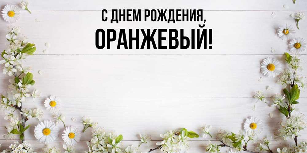 Открытка  для любимых и родных. оранжевый, С днем рождения  