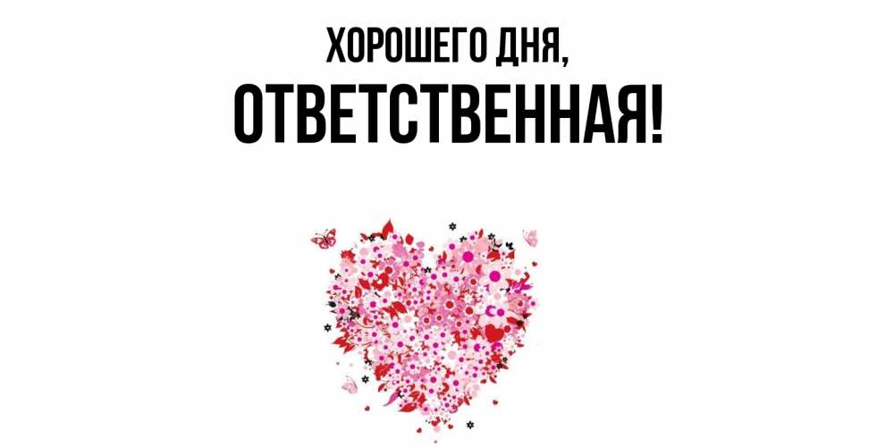 Открытка  для любимых и родных. ответственная, Хорошего дня  