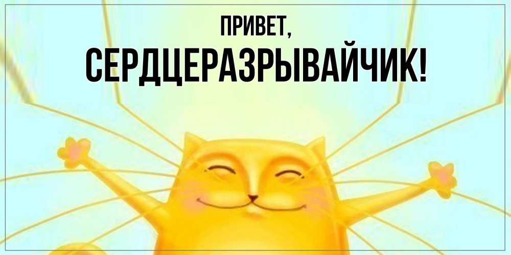 Открытка  для любимых и родных. сердцеразрывайчик, Привет  