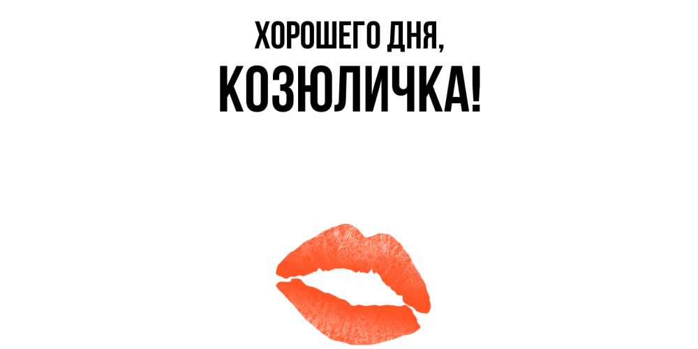 Открытка  для любимых и родных. козюличка, Хорошего дня  