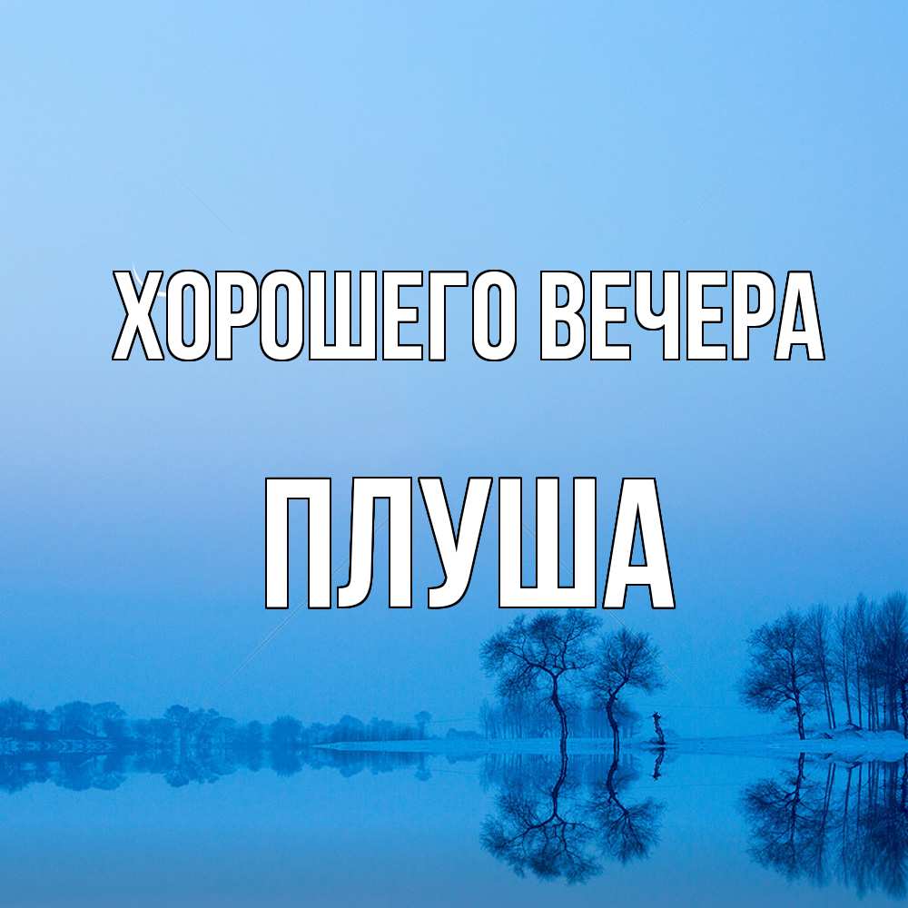 Открытка  для любимых и родных. плуша, Хорошего вечера  