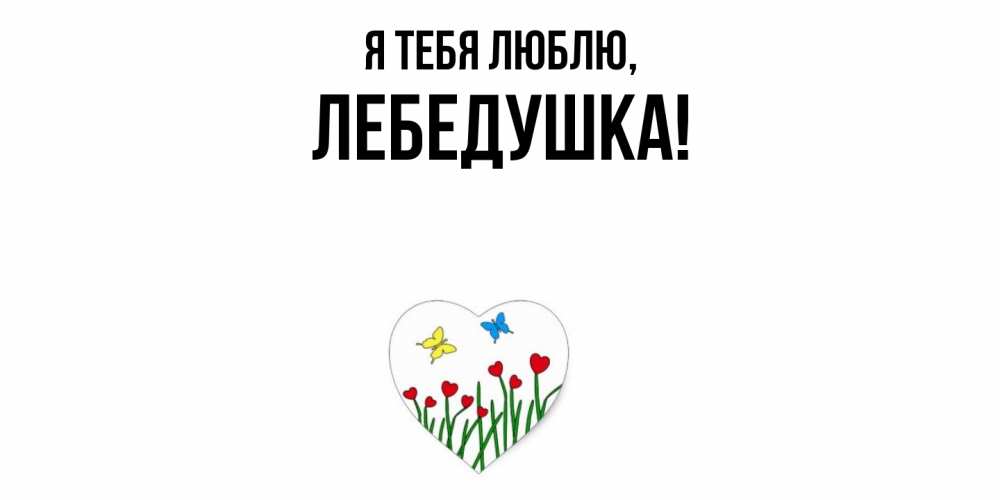 Открытка  для любимых и родных. лебедушка, Я тебя люблю  