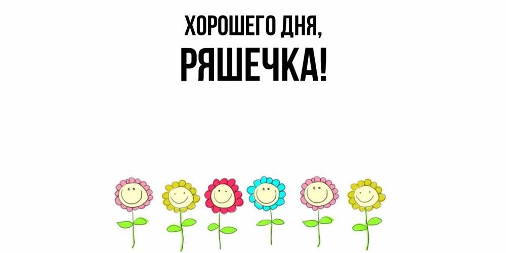 Открытка  для любимых и родных. ряшечка, Хорошего дня  