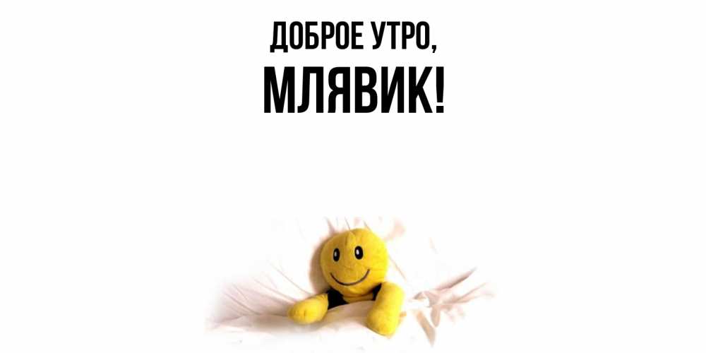 Открытка  для любимых и родных. млявик, Доброе утро  