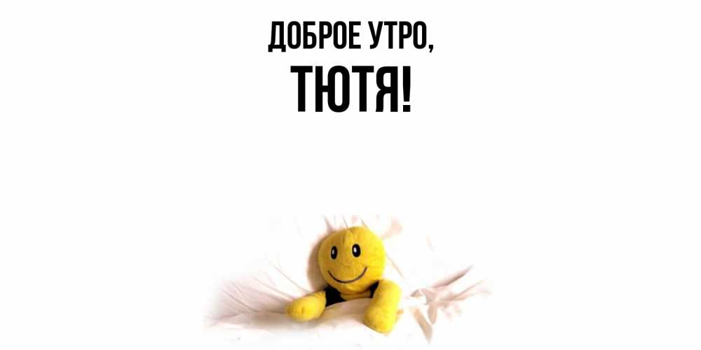 Открытка  для любимых и родных. тютя, Доброе утро  