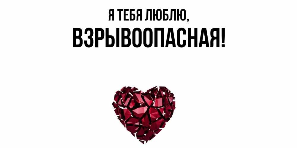 Открытка  для любимых и родных. взрывоопасная, Я тебя люблю  